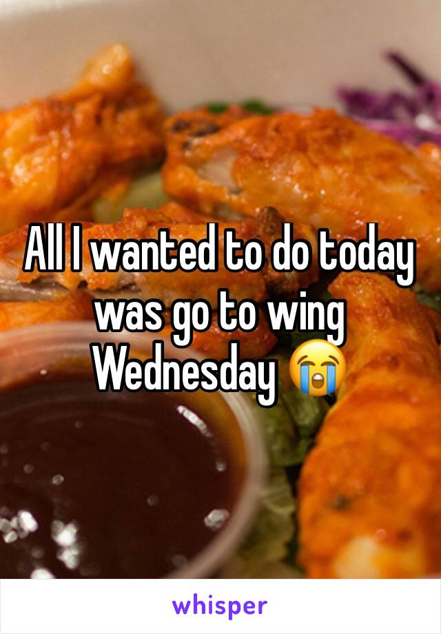 All I wanted to do today was go to wing Wednesday 😭