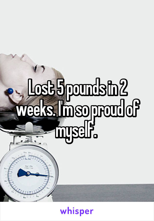 Lost 5 pounds in 2 weeks. I'm so proud of myself. 