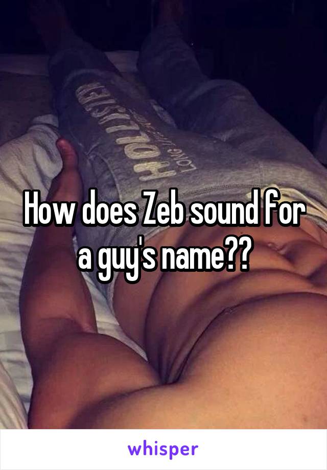 How does Zeb sound for a guy's name??