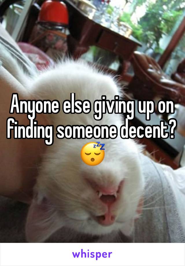 Anyone else giving up on finding someone decent?😴