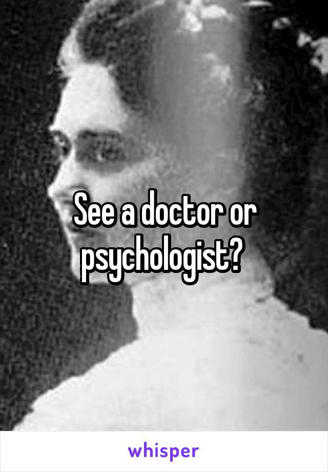 See a doctor or psychologist? 