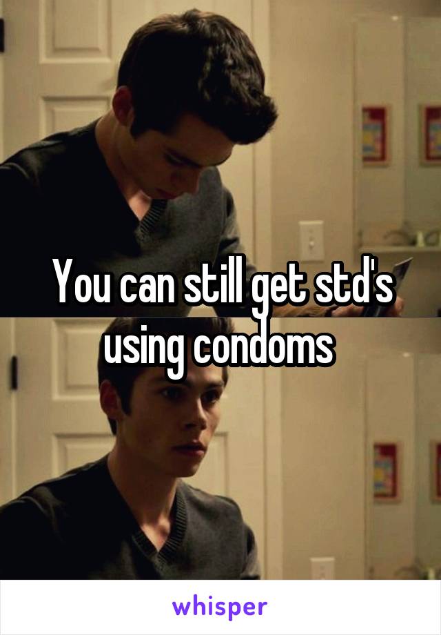 You can still get std's using condoms 