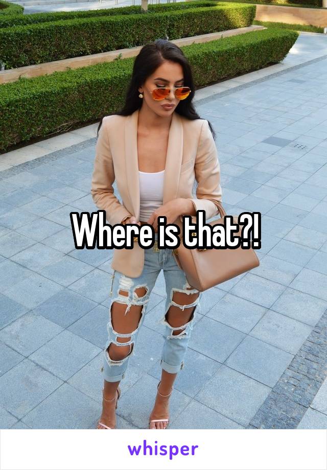 Where is that?!