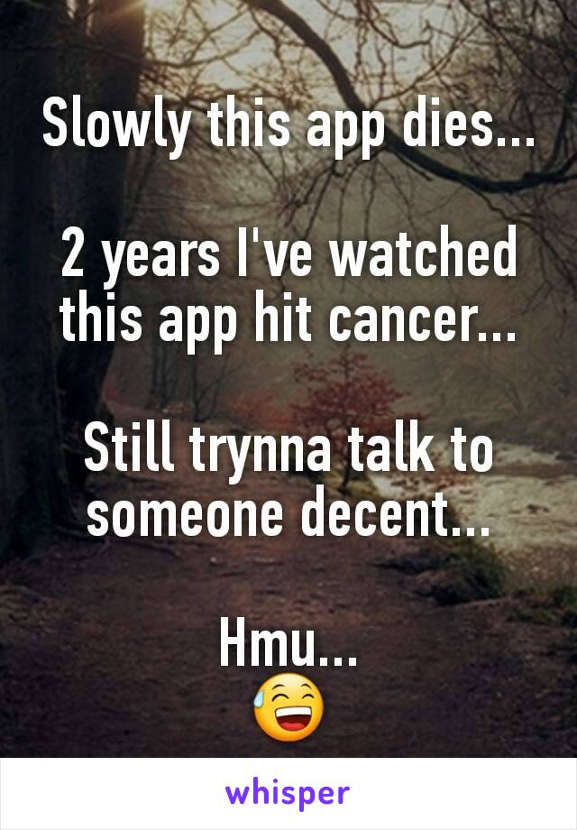 Slowly this app dies...

2 years I've watched this app hit cancer...

Still trynna talk to someone decent...

Hmu...
😅