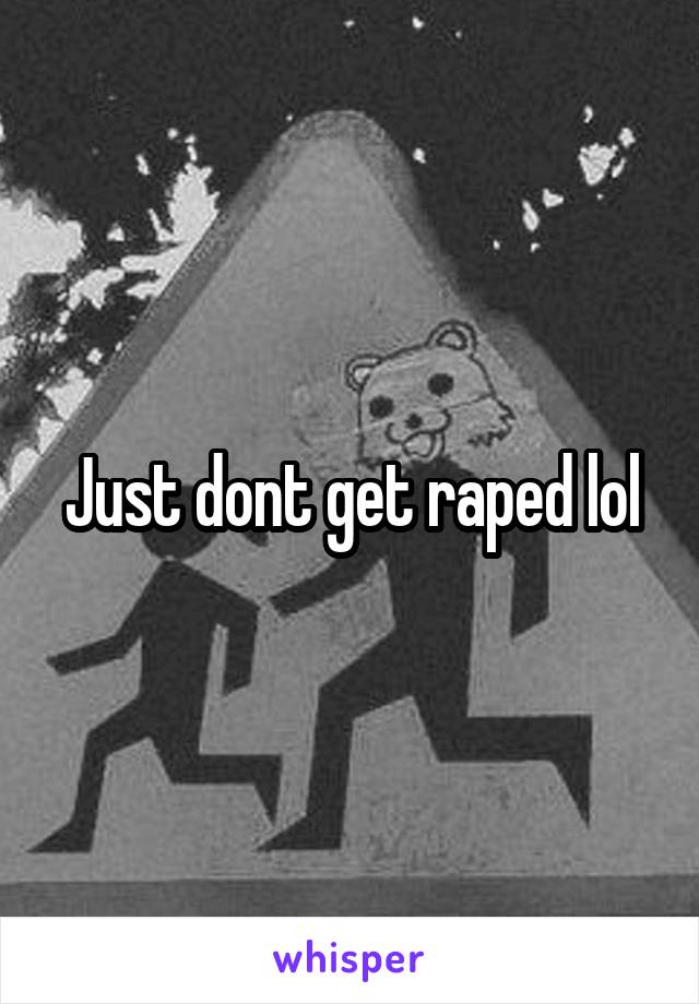 Just dont get raped lol