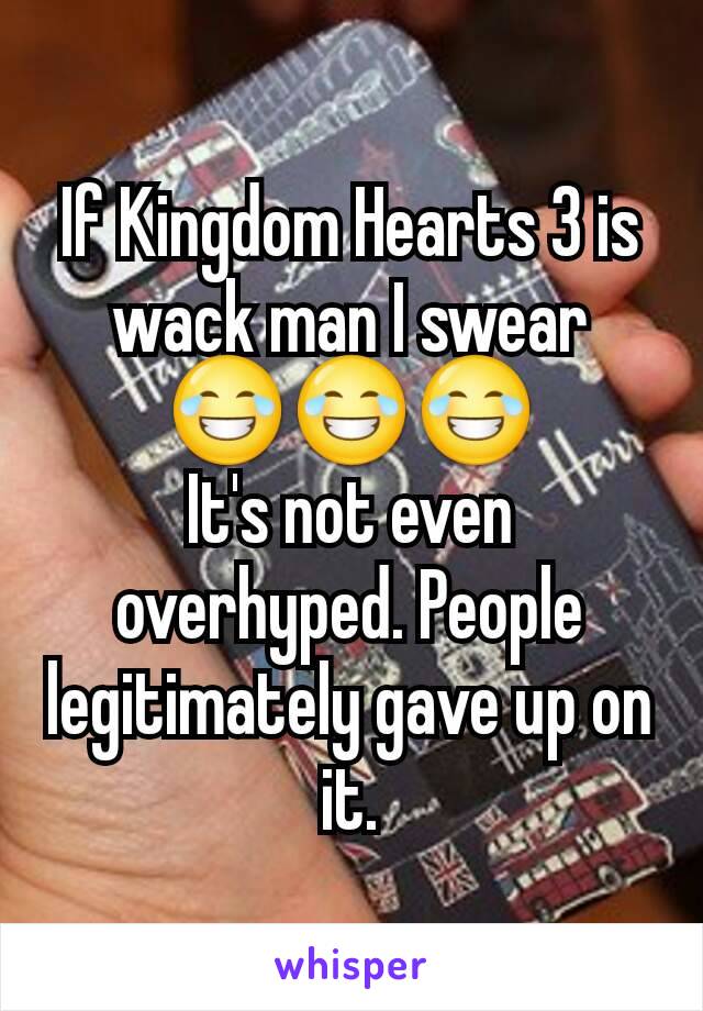 If Kingdom Hearts 3 is wack man I swear
😂😂😂
It's not even overhyped. People legitimately gave up on it.