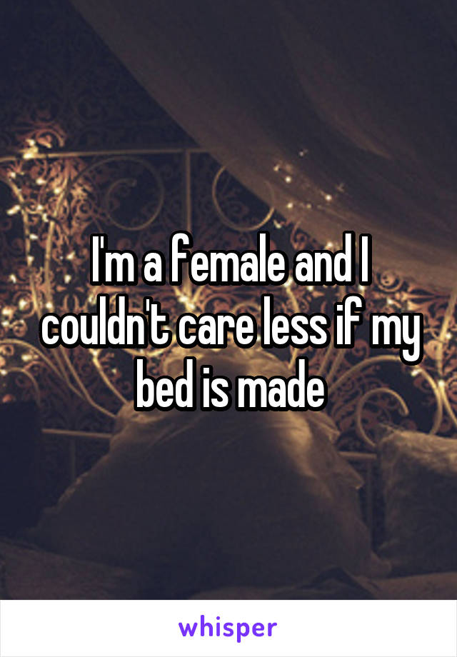 I'm a female and I couldn't care less if my bed is made