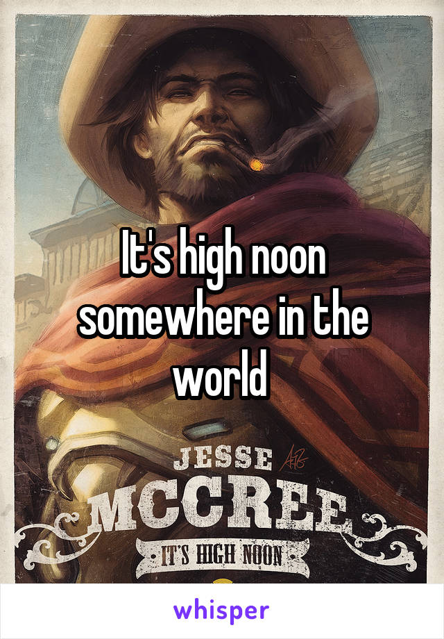 It's high noon somewhere in the world 