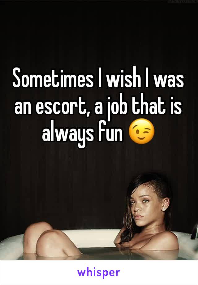 Sometimes I wish I was an escort, a job that is always fun 😉