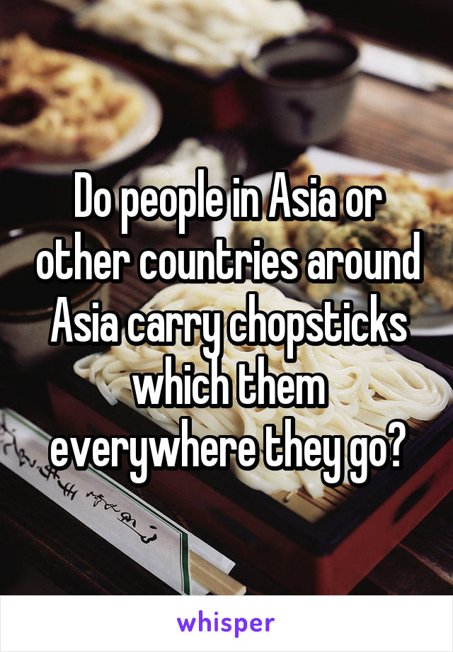 Do people in Asia or other countries around Asia carry chopsticks which them everywhere they go?