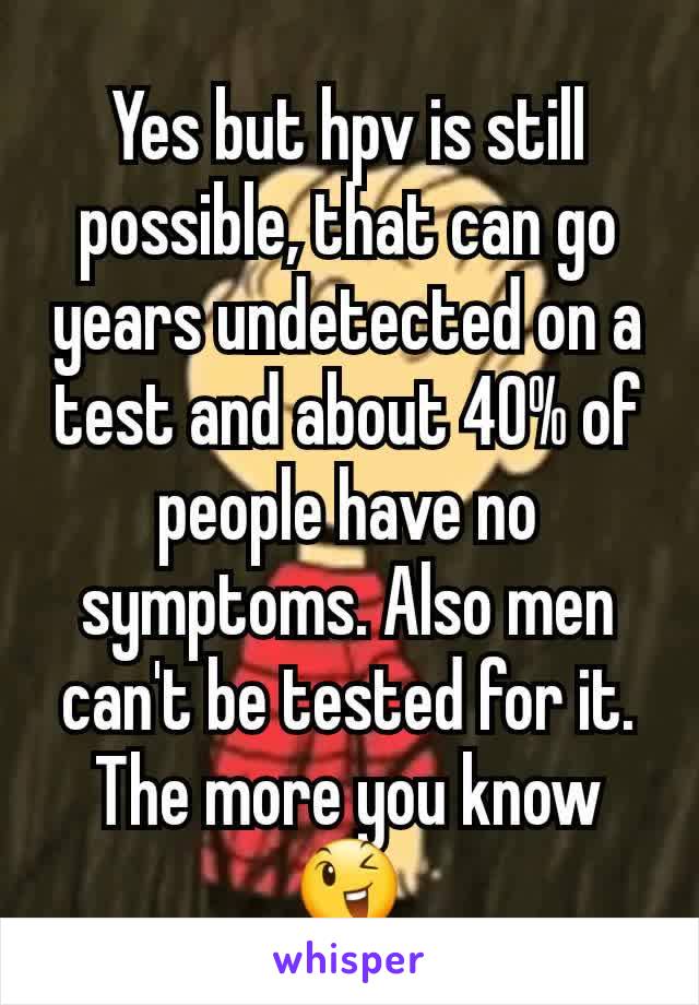 Yes but hpv is still possible, that can go years undetected on a test and about 40% of people have no symptoms. Also men can't be tested for it. The more you know 😉