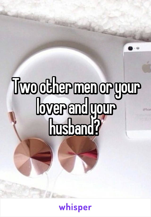 Two other men or your lover and your husband? 