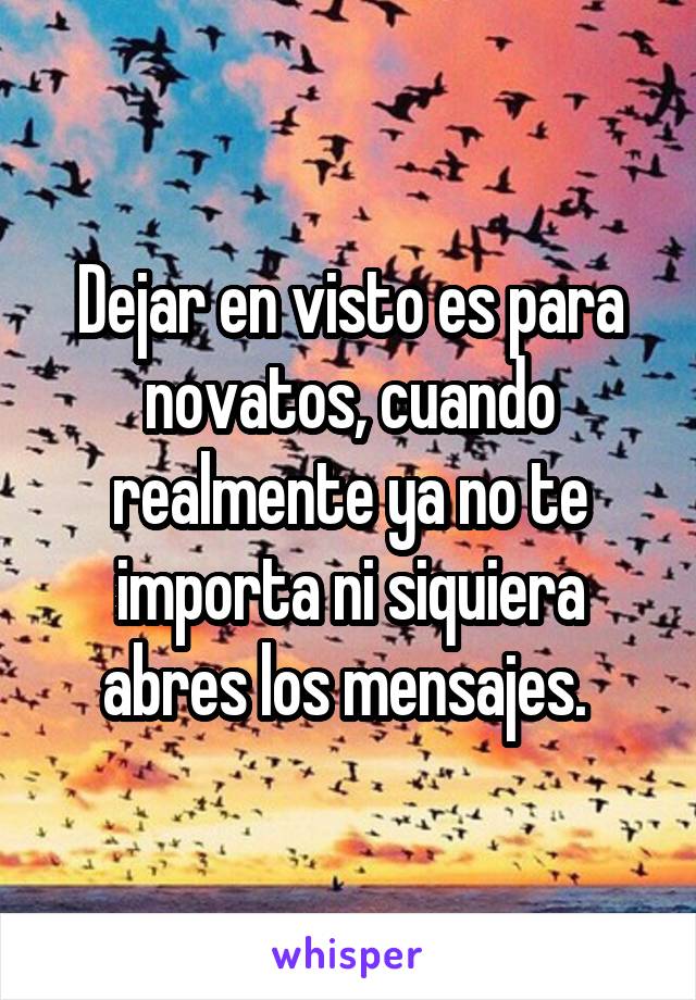 Dejar en visto es para novatos, cuando realmente ya no te importa ni siquiera abres los mensajes. 