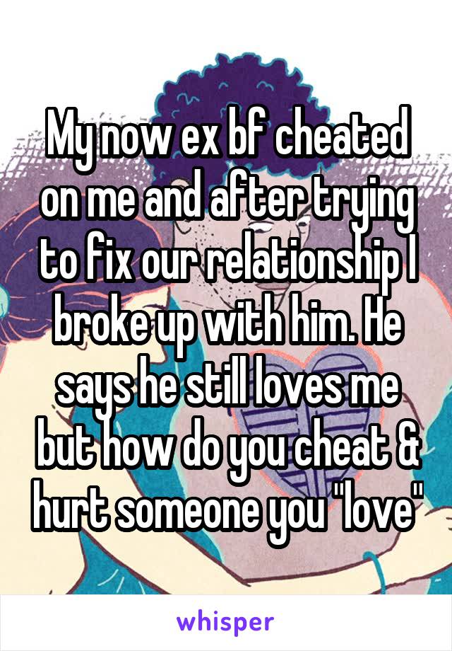 My now ex bf cheated on me and after trying to fix our relationship I broke up with him. He says he still loves me but how do you cheat & hurt someone you "love"