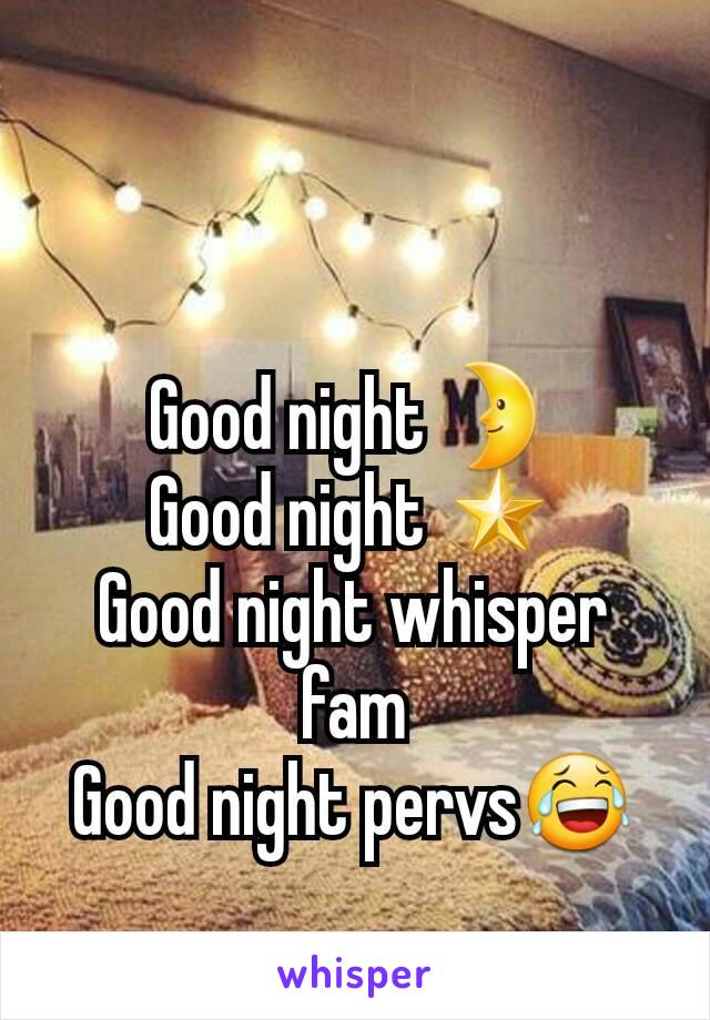 Good night 🌛
Good night 🌟
Good night whisper fam
Good night pervs😂