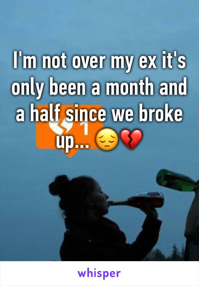 I'm not over my ex it's only been a month and a half since we broke up... 😔💔