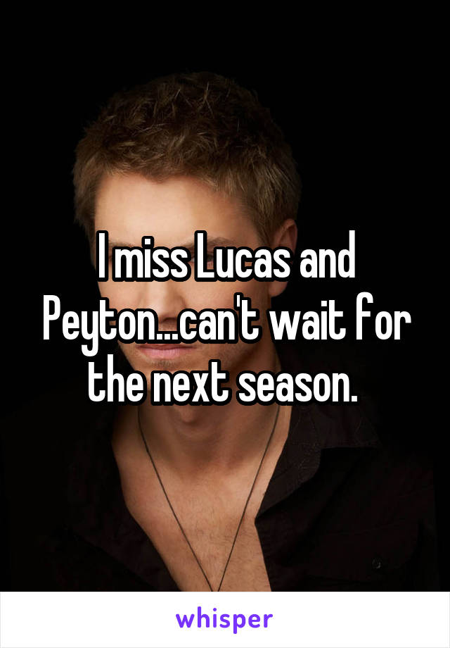 I miss Lucas and Peyton...can't wait for the next season. 