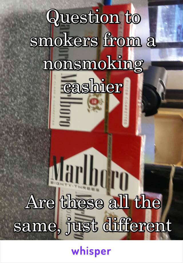 Question to smokers from a nonsmoking cashier




Are these all the same, just different sizes?