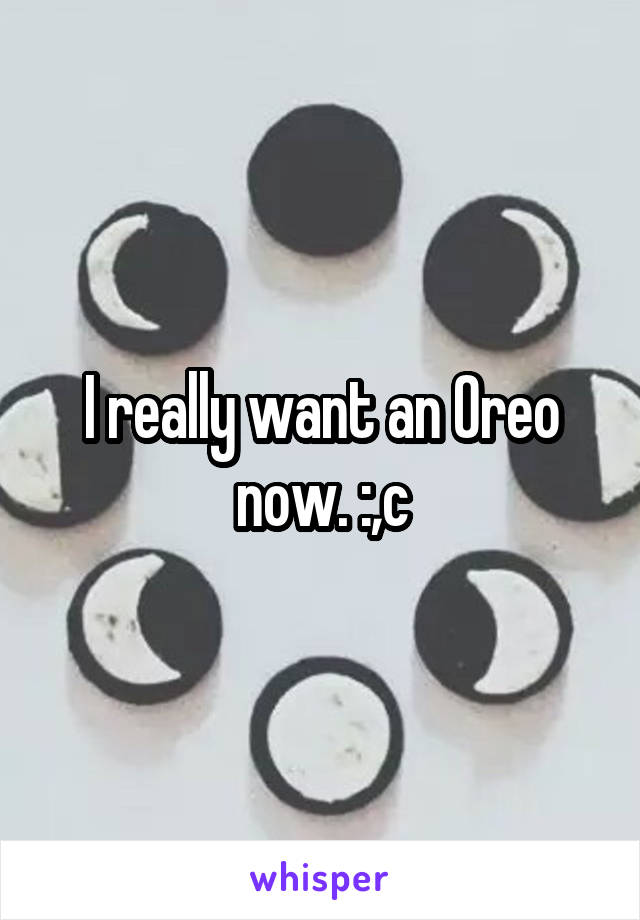 I really want an Oreo now. :,c