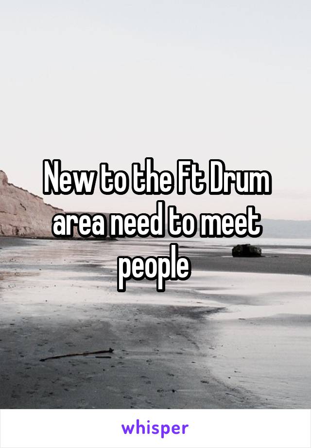 New to the Ft Drum area need to meet people 