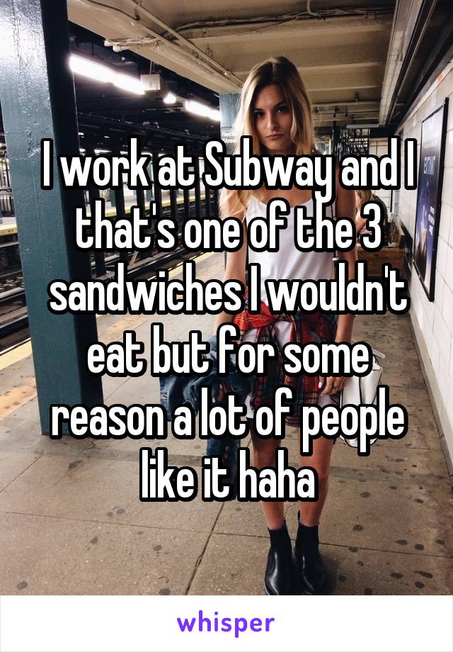 I work at Subway and I that's one of the 3 sandwiches I wouldn't eat but for some reason a lot of people like it haha