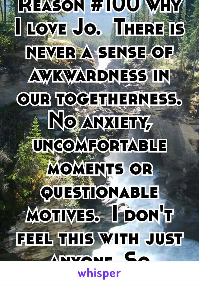 Reason #100 why I love Jo.  There is never a sense of awkwardness in our togetherness.  No anxiety,  uncomfortable moments or questionable motives.  I don't feel this with just anyone. So  Special 😍