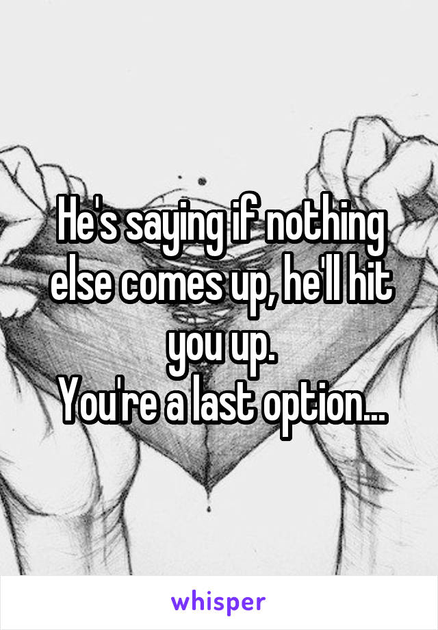 He's saying if nothing else comes up, he'll hit you up.
You're a last option...