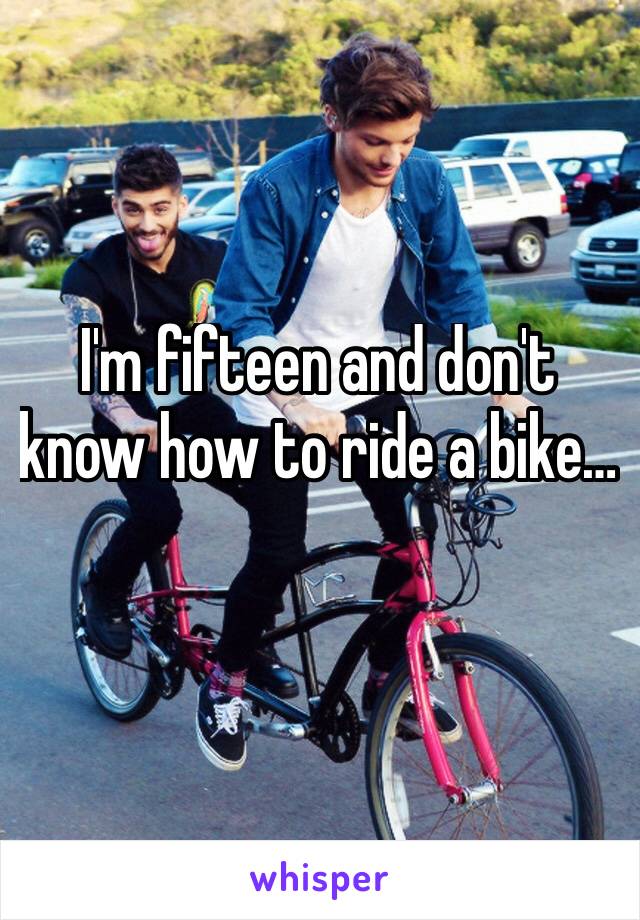 I'm fifteen and don't know how to ride a bike…