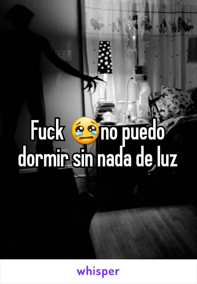 Fuck 😢no puedo dormir sin nada de luz