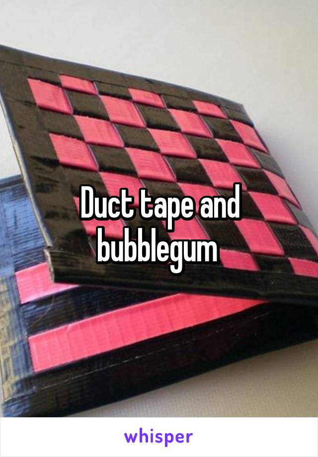 Duct tape and bubblegum 