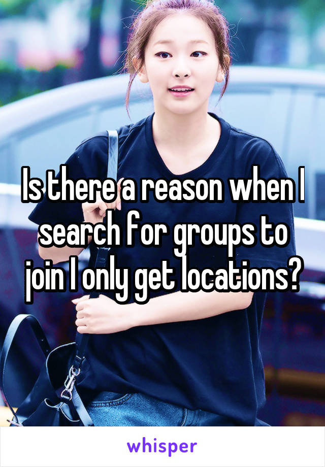 Is there a reason when I search for groups to join I only get locations?