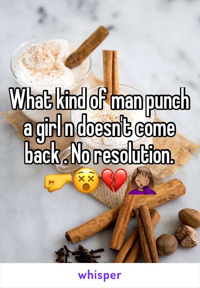 What kind of man punch a girl n doesn't come back . No resolution. 
🤛😵💔🤦🏽‍♀️