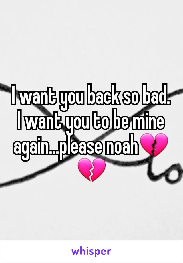 I want you back so bad. I want you to be mine again...please noah💔💔