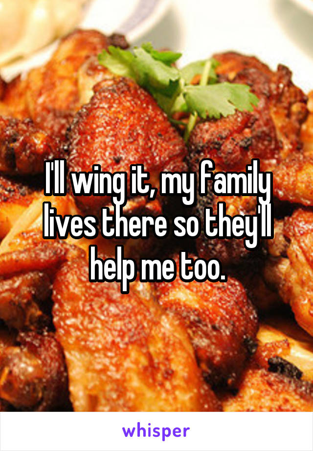 I'll wing it, my family lives there so they'll help me too.