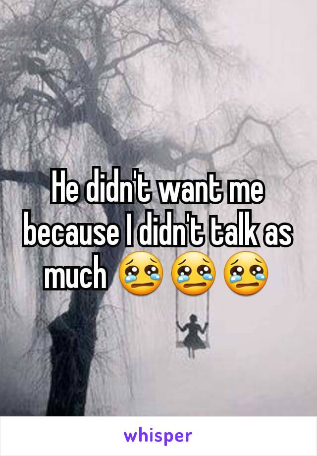 He didn't want me because I didn't talk as much 😢😢😢