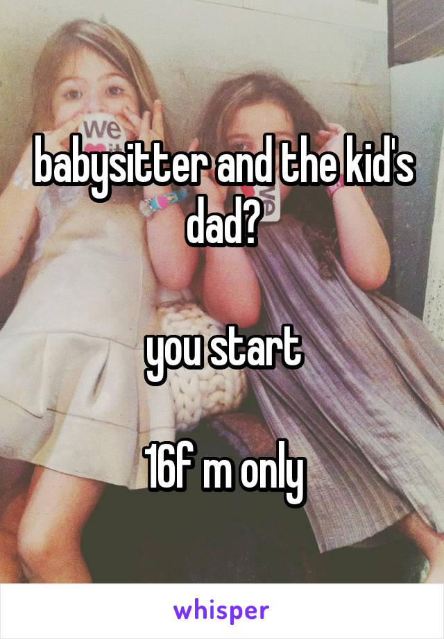 babysitter and the kid's dad?

you start

16f m only