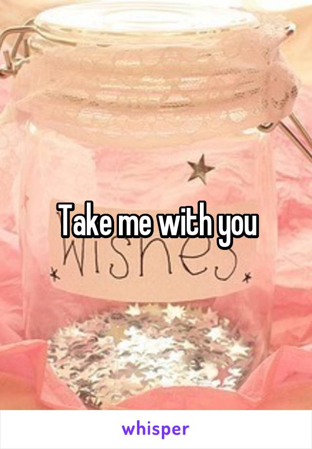 Take me with you