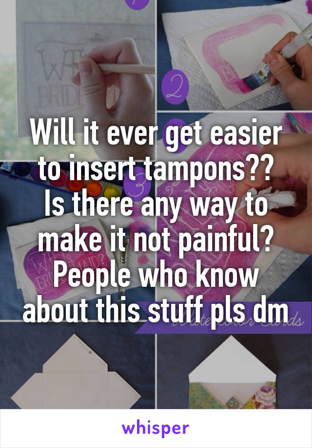 Will it ever get easier to insert tampons??
Is there any way to make it not painful?
People who know about this stuff pls dm