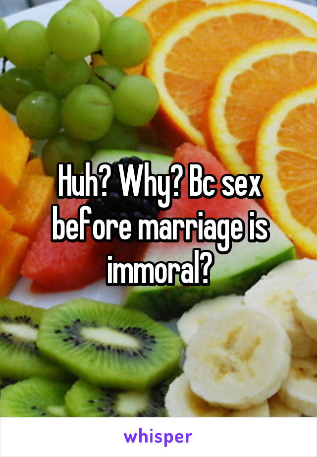 Huh? Why? Bc sex before marriage is immoral?