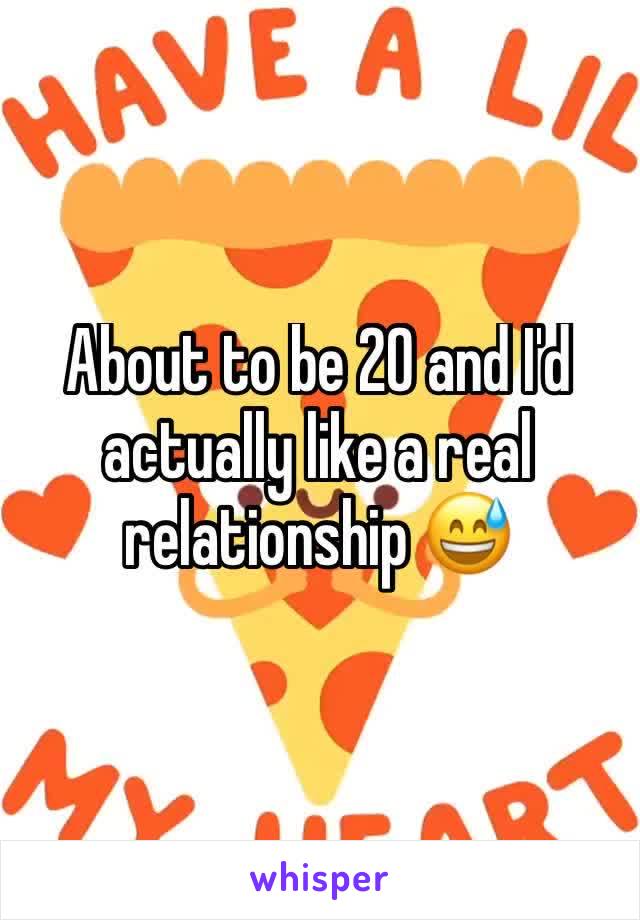 About to be 20 and I'd actually like a real relationship 😅