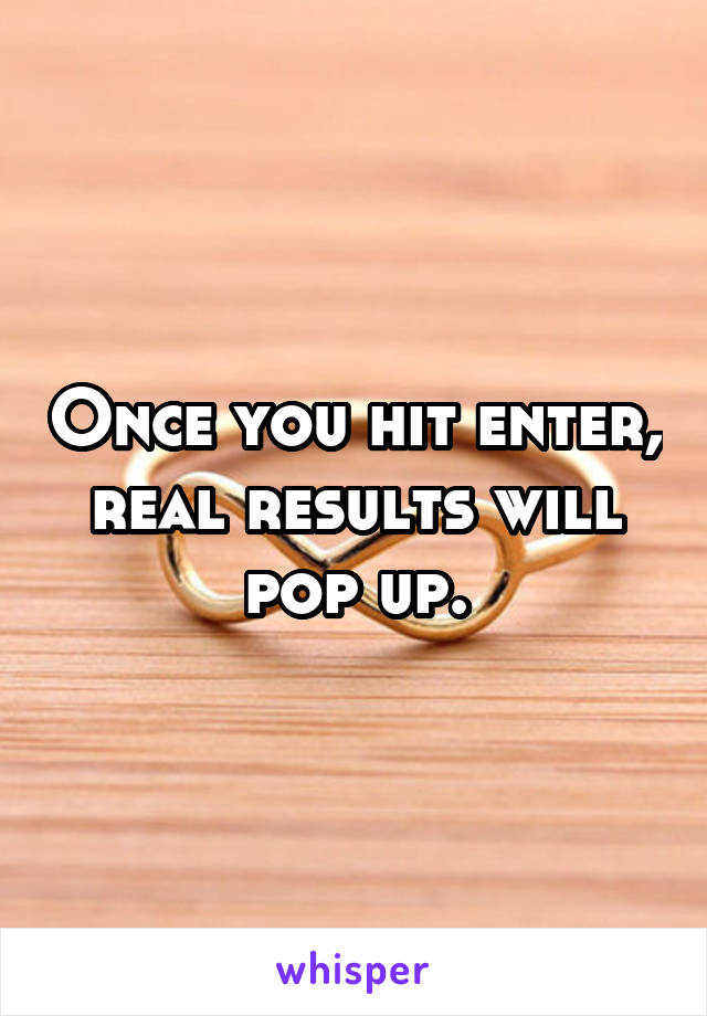 Once you hit enter, real results will pop up.