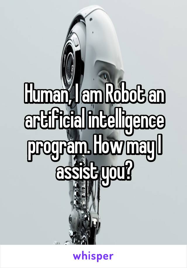 Human, I am Robot an artificial intelligence program. How may I assist you?