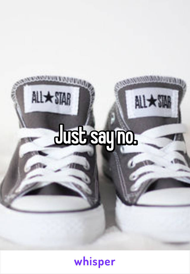 Just say no.