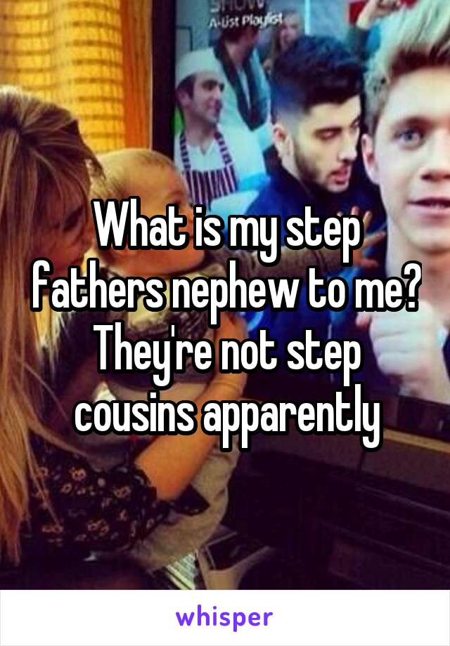 What is my step fathers nephew to me? They're not step cousins apparently