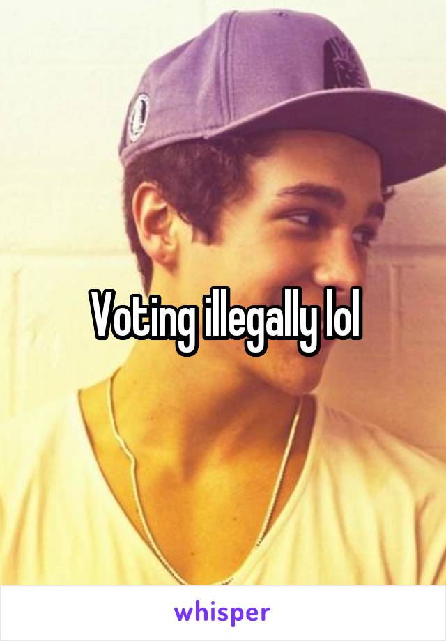 Voting illegally lol