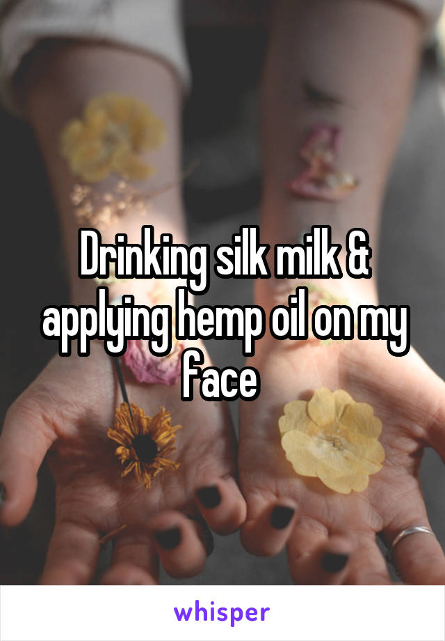 Drinking silk milk & applying hemp oil on my face 