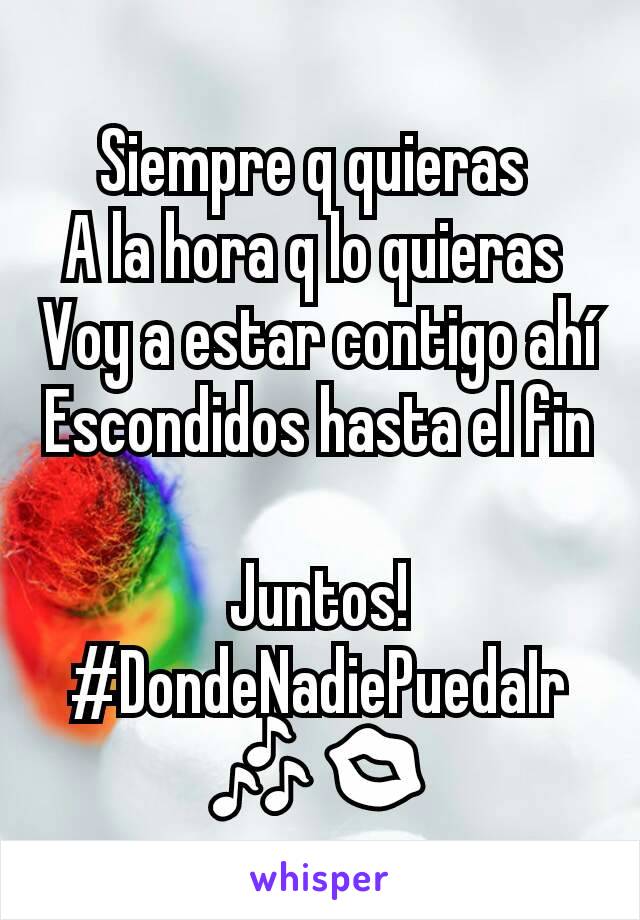 Siempre q quieras 
A la hora q lo quieras 
Voy a estar contigo ahí Escondidos hasta el fin 
Juntos! #DondeNadiePuedaIr 🎶💋