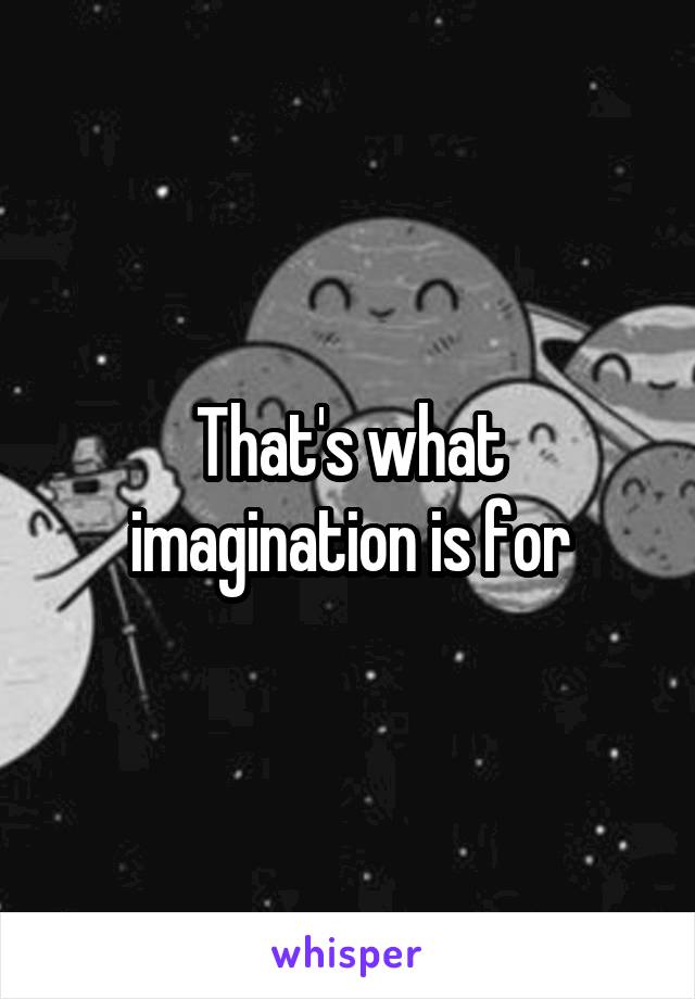 That's what imagination is for