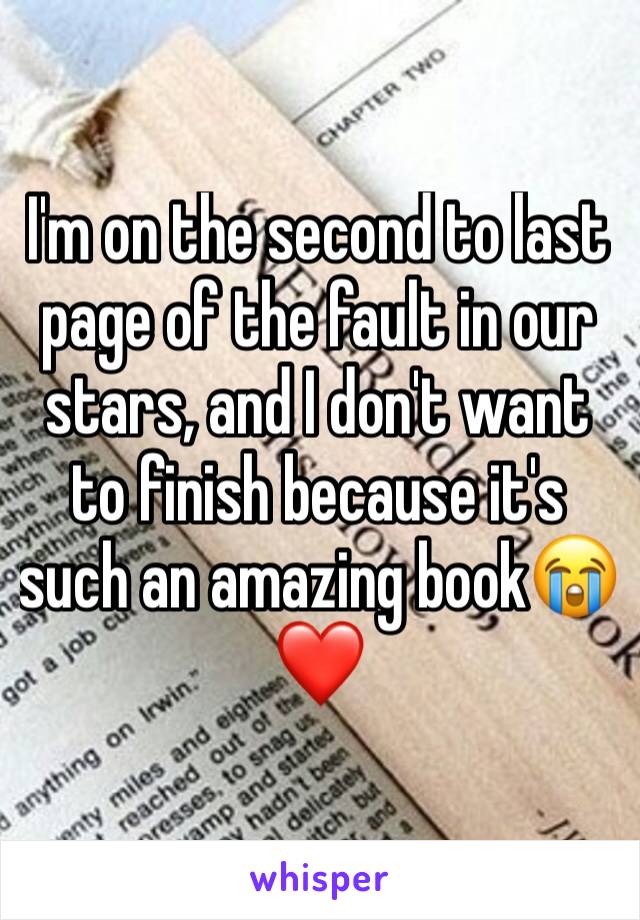 I'm on the second to last page of the fault in our stars, and I don't want to finish because it's such an amazing book😭❤