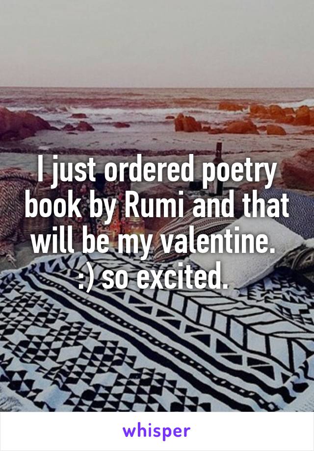 I just ordered poetry book by Rumi and that will be my valentine.  :) so excited. 